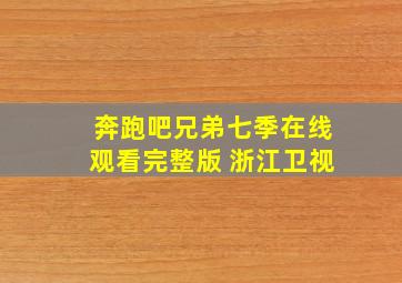 奔跑吧兄弟七季在线观看完整版 浙江卫视